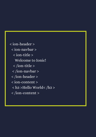 < ion-header >
< ion-navbar >
< ion-title >
Welcome to Ionic!
< /ion-title >
< /ion-navbar >
< /ion-header >
< ion-content >
< h3 >Hello World< /h3 >
< /ion-content >
 
