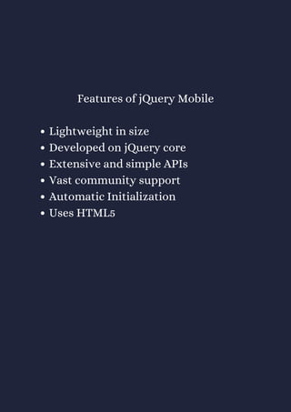 Lightweight in size
Developed on jQuery core
Extensive and simple APIs
Vast community support
Automatic Initialization
Uses HTML5
Features of jQuery Mobile
 