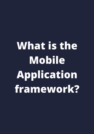 What is the
Mobile
Application
framework?
 