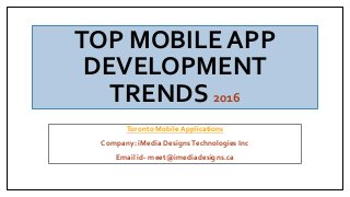 TOP MOBILE APP
DEVELOPMENT
TRENDS 2016
Toronto Mobile Applications
Company: iMedia DesignsTechnologies Inc
Email id- meet@imediadesigns.ca
 