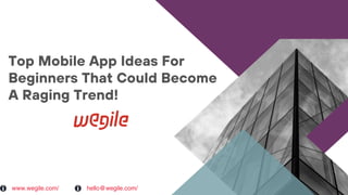 Top Mobile App Ideas For
Beginners That Could Become
A Raging Trend!
www.wegile.com/ hello@wegile.com/
 