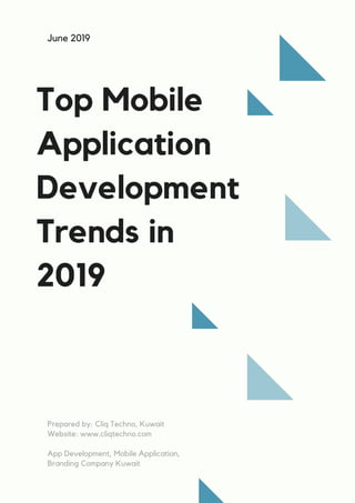 Top Mobile
Application
Development
Trends in
2019
June 2019
Prepared by: Cliq Techno, Kuwait
Website: www.cliqtechno.com
App Development, Mobile Application,
Branding Company Kuwait
 