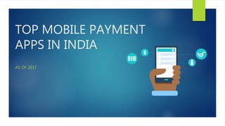 TOP MOBILE PAYMENT
APPS IN INDIA
AS OF 2017
 