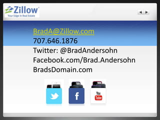 BradA@Zillow.com
707.646.1876
Twitter: @BradAndersohn
Facebook.com/Brad.Andersohn
BradsDomain.com
 