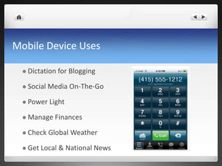 Mobile Device Uses

   Dictation   for Blogging

   Social   Media On-The-Go

   Power    Light

   Manage    Finances

   Check    Global Weather
   Get   Local & National News
 