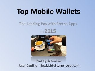 Top Mobile Wallets
The Leading Pay with Phone Apps
In 2015
© All Rights Reserved
Jason Gardiner - BestMobilePaymentApps.com
 