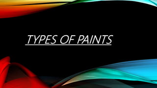 TYPES OF PAINTS
 