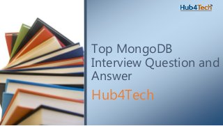 Hub4Tech
Top MongoDB
Interview Question and
Answer
 