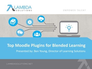 Presented by: Ben Young, Director of Learning Solutions
Top Moodle Plugins for Blended Learning
E M P OW E R TA L E N T
 