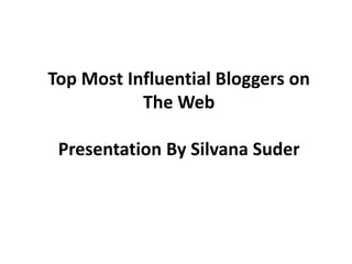 Top Most Influential Bloggers on
The Web
Presentation By Silvana Suder
 