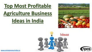 Top Most Profitable
Agriculture Business
Ideas in India
www.entrepreneurindia.co
 