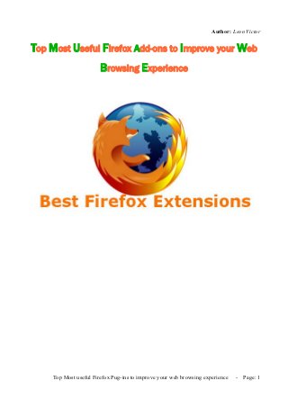Author: Leon Victor


Top Most Useful Firefox Add-ons to Improve your Web
                       Browsing Experience




    Top Most useful Firefox Pug-ins to improve your web browsing experience   -   Page: 1
 