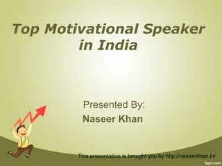 This presentation is brought you by http://naseerkhan.in/
Top Motivational Speaker
in India
Presented By:
Naseer Khan
 