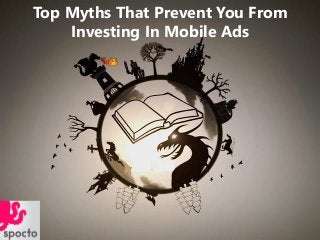 Top Myths That Prevent You From
Investing In Mobile Ads
 