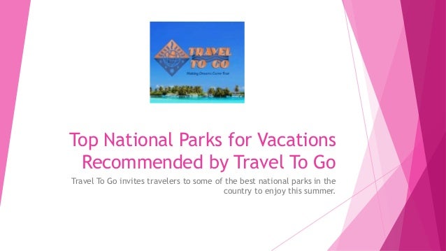 Top National Parks for Vacations 
Recommended by Travel To Go 
Travel To Go invites travelers to some of the best national...