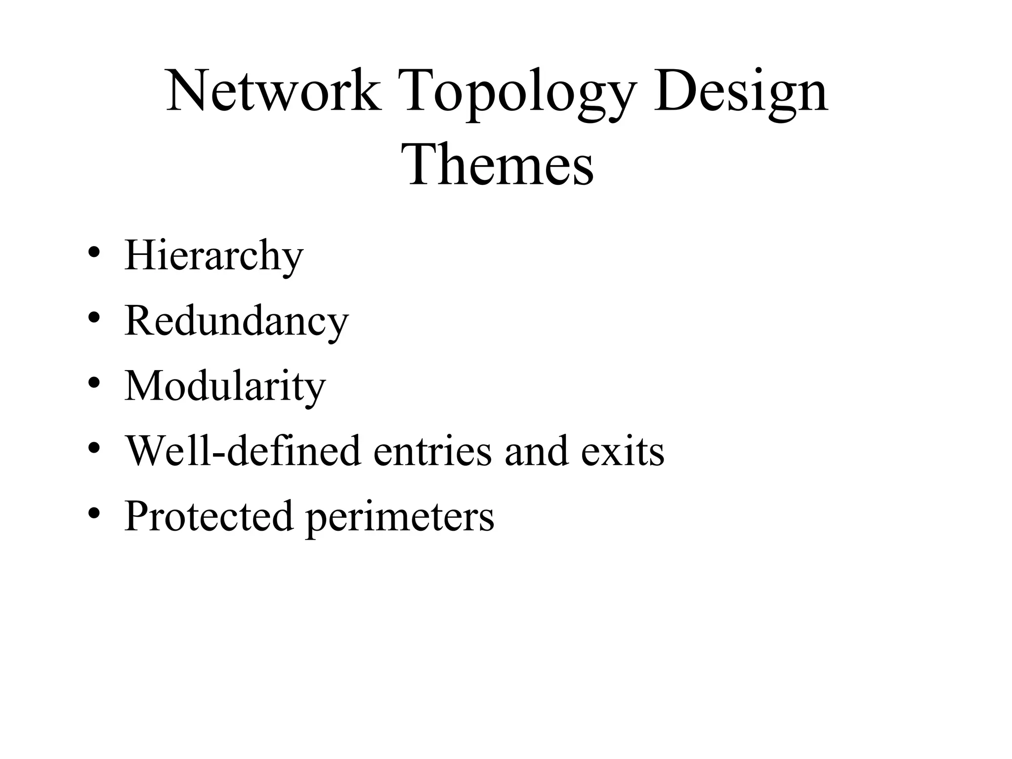 Network Topology Design
Themes
• Hierarchy
• Redundancy
• Modularity
• Well-defined entries and exits
• Protected perimeters
 