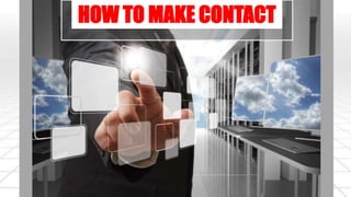 HOW TO MAKE CONTACT 
 