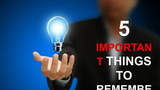 5 
IMPORTAN 
T THINGS 
TO 
REMEMBE 
 