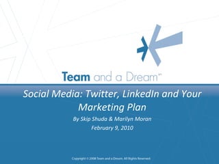 (SLIDE 1) Title: Business: Social Media: Twitter, LinkedIn and Your Marketing Plan By Skip Shuda & Marilyn Moran February 9, 2010 