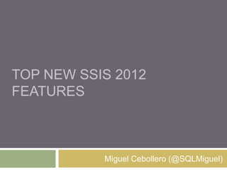 TOP NEW SSIS 2012
FEATURES



           Miguel Cebollero (@SQLMiguel)
 