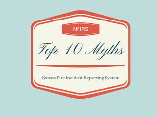 BUSTED
Top 10 NFIRS Myths
K
ansas
Fire
Incident
R
eporting
System
 