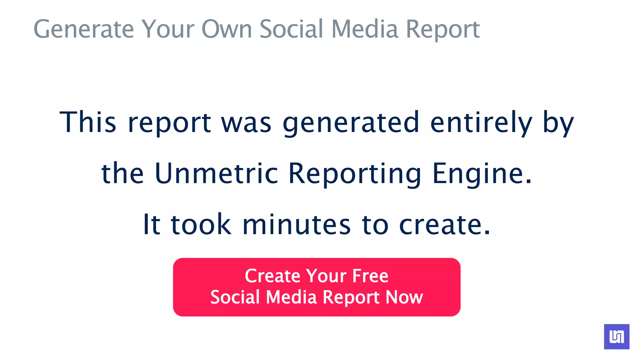 Generate Your Own Social Media Report
This report was generated entirely by
the Unmetric Reporting Engine.
It took minutes to create.
Create Your Free
Social Media Report Now
 