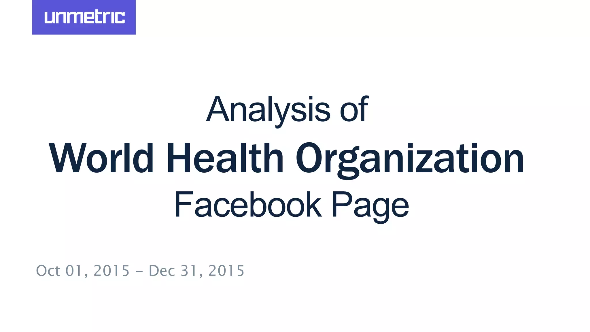 Analysis of
World Health Organization
Facebook Page
Oct 01, 2015 - Dec 31, 2015
 