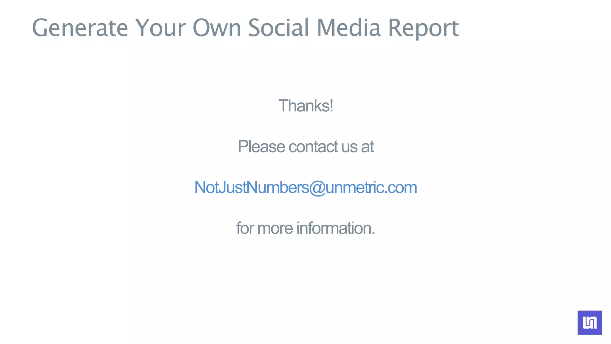 Generate Your Own Social Media Report
Thanks!
Please contact us at
NotJustNumbers@unmetric.com
for more information.
 