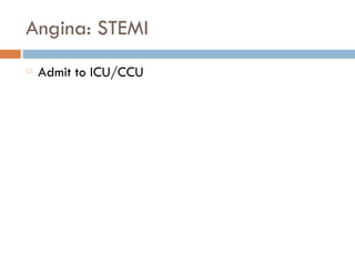 Angina: STEMI
Admit to ICU/CCU
 