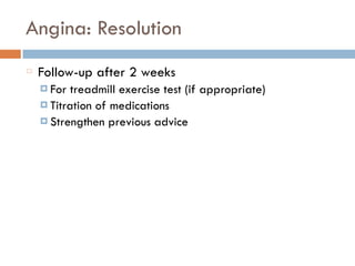 Angina: Resolution
Follow-up after 2 weeks
¤ For treadmill exercise test (if appropriate)
¤ Titration of medications
¤ Strengthen previous advice
 