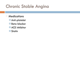 Chronic Stable Angina
Medications
¤ Anti-platelet
¤ Beta blocker
¤ ACE inhibitor
¤ Statin
 