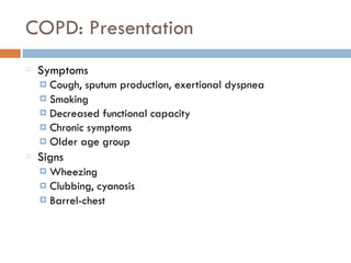 COPD: Presentation
Symptoms
¤ Cough, sputum production, exertional dyspnea
¤ Smoking
¤ Decreased functional capacity
¤ Chronic symptoms
¤ Older age group
Signs
¤ Wheezing
¤ Clubbing, cyanosis
¤ Barrel-chest
 