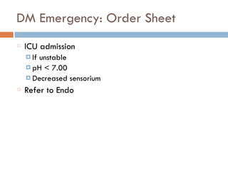 DM Emergency: Order Sheet
ICU admission
¤ If unstable
¤ pH < 7.00
¤ Decreased sensorium
Refer to Endo
 