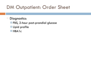 DM Outpatient: Order Sheet
Diagnostics:
¤ FBS, 2-hour post-prandial glucose
¤ Lipid profile
¤ HBA1c
 