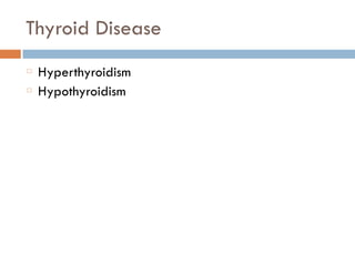 Thyroid Disease
Hyperthyroidism
Hypothyroidism
 