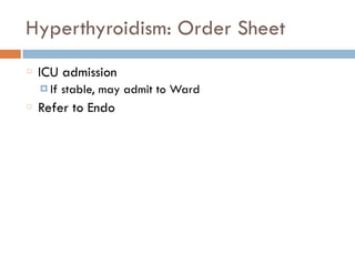 Hyperthyroidism: Order Sheet
ICU admission
¤ If stable, may admit to Ward
Refer to Endo
 