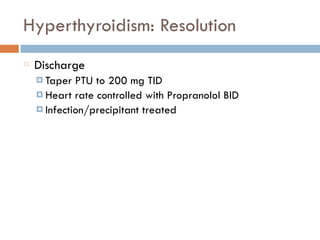 Hyperthyroidism: Resolution
Discharge
¤ Taper PTU to 200 mg TID
¤ Heart rate controlled with Propranolol BID
¤ Infection/precipitant treated
 