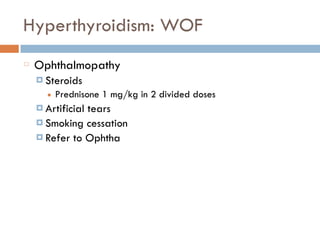 Hyperthyroidism: WOF
Ophthalmopathy
¤ Steroids
■ Prednisone 1 mg/kg in 2 divided doses
¤ Artificial tears
¤ Smoking cessation
¤ Refer to Ophtha
 