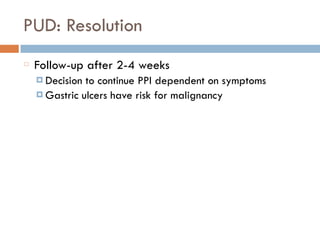 PUD: Resolution
Follow-up after 2-4 weeks
¤ Decision to continue PPI dependent on symptoms
¤ Gastric ulcers have risk for malignancy
 