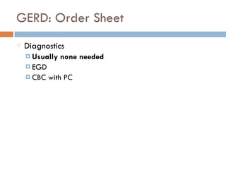 GERD: Order Sheet
Diagnostics
¤ Usually none needed
¤ EGD
¤ CBC with PC
 