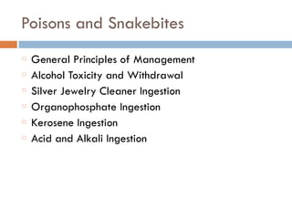 Poisons and Snakebites
General Principles of Management
Alcohol Toxicity and Withdrawal
Silver Jewelry Cleaner Ingestion
Organophosphate Ingestion
Kerosene Ingestion
Acid and Alkali Ingestion
 