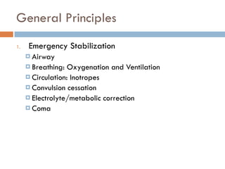 General Principles
1. Emergency Stabilization
¤ Airway
¤ Breathing: Oxygenation and Ventilation
¤ Circulation: Inotropes
¤ Convulsion cessation
¤ Electrolyte/metabolic correction
¤ Coma
 