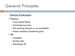 General Principles
2. Clinical Evaluation
¤ History:
■ Time, Mode/Route
■ Circumstances prior
■ Pre-existing illnesses or co-morbidities
■ Home remedies/treatment given
¤ PE
■ Complete
■ Breath odor
■ Neurologic PE
 