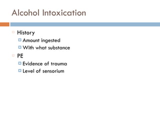 Alcohol Intoxication
History
¤ Amount ingested
¤ With what substance
PE
¤ Evidence of trauma
¤ Level of sensorium
 