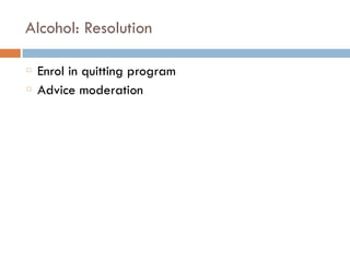 Alcohol: Resolution
Enrol in quitting program
Advice moderation
 