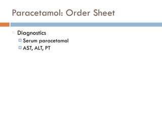 Paracetamol: Order Sheet
Diagnostics
¤ Serum paracetamol
¤ AST, ALT, PT
 