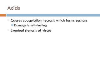 Acids
Causes coagulation necrosis which forms eschars
¤ Damage is self-limiting
Eventual stenosis of viscus
 