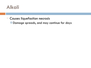 Alkali
Causes liquefaction necrosis
¤ Damage spreads, and may continue for days
 