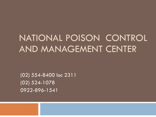 NATIONAL POISON CONTROL
AND MANAGEMENT CENTER
(02) 554-8400 loc 2311
(02) 524-1078
0922-896-1541
 