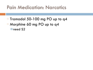 Pain Medication: Narcotics
Tramadol 50-100 mg PO up to q4
Morphine 60 mg PO up to q4
¤ need S2
 